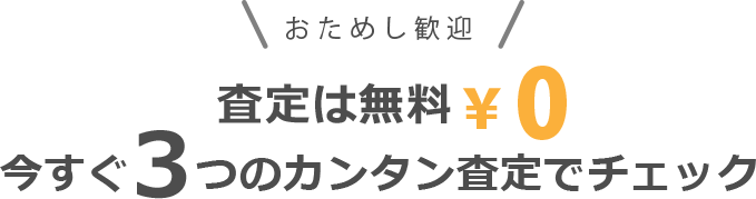 お試し歓迎の査定はすべて無料。今すぐ3つのカンタン査定で価格をチェック!!